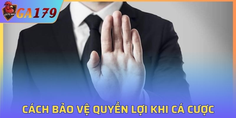 Cách bảo vệ quyền lợi khi tham gia cá cược tại GA179