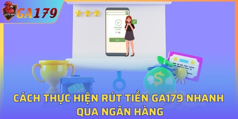 Cách thực hiện rút tiền GA179 nhanh qua ngân hàng