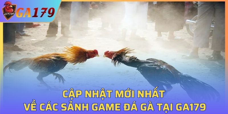 Cập nhật mới nhất về các sảnh game đá gà tại GA179