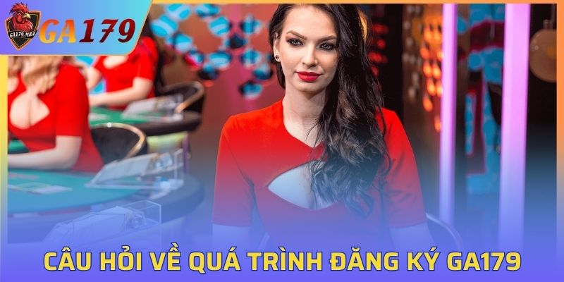 Câu hỏi liên quan đến quá trình đăng ký tài khoản GA179Câu hỏi liên quan đến quá trình đăng ký tài khoản GA179