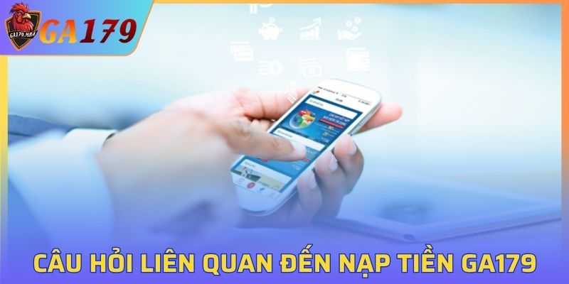 Câu hỏi liên quan đến quá trình nạp tiền vào GA179