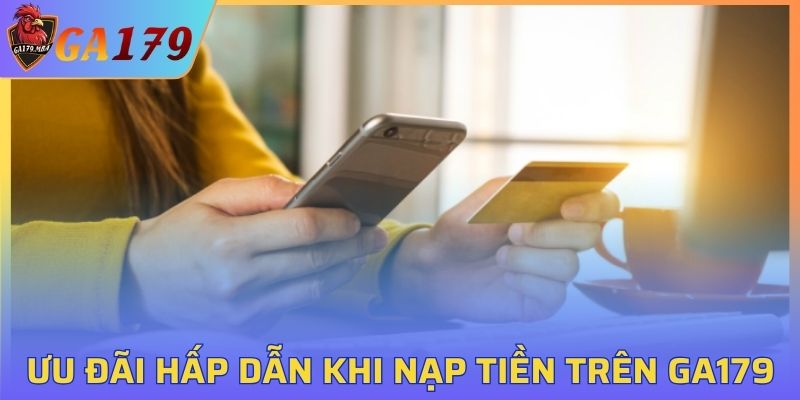 Chương trình ưu đãi hấp dẫn khi nạp tiền trên GA179