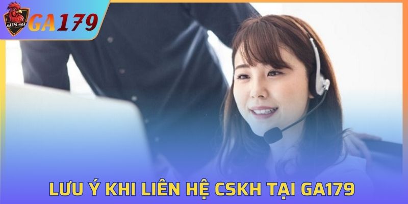 Điều cần chú ý khi liên hệ CSKH tại GA179