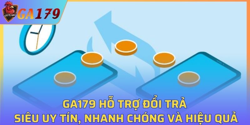 GA179 hỗ trợ đổi trả siêu uy tín, nhanh chóng và hiệu quả