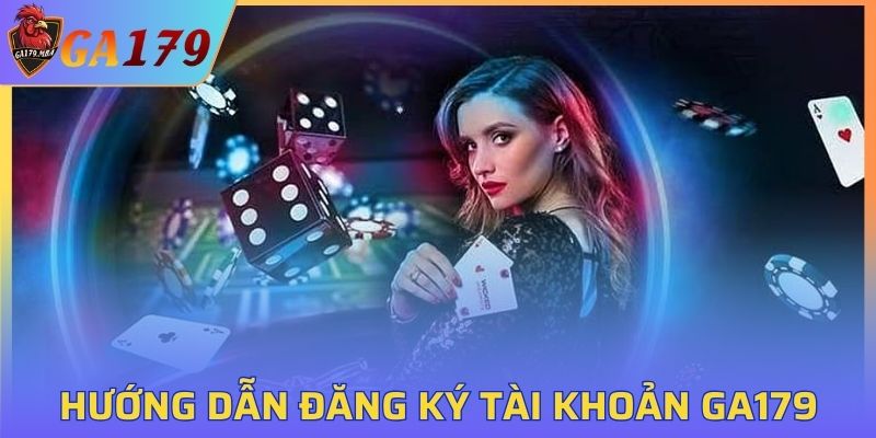 Hướng dẫn đăng ký tài khoản GA179 dễ dàng