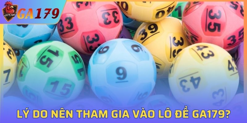 Lý do nên tham gia vào lô đề GA179?