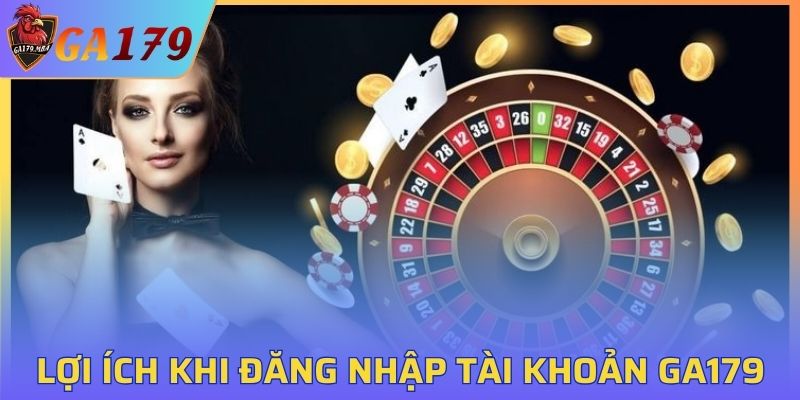 Một số lợi ích khi đăng nhập tài khoản GA179 thành công