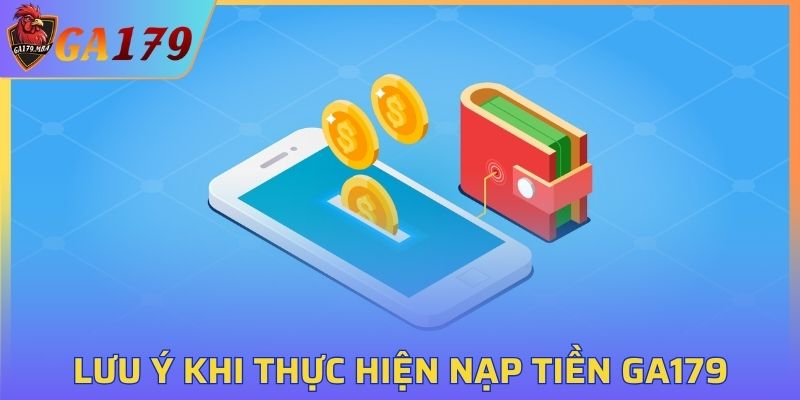 Những việc cần lưu ý khi thực hiện giao dịch nạp tiền GA179