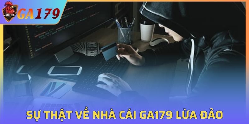 Sự thật về nhà cái GA179 lừa đảo