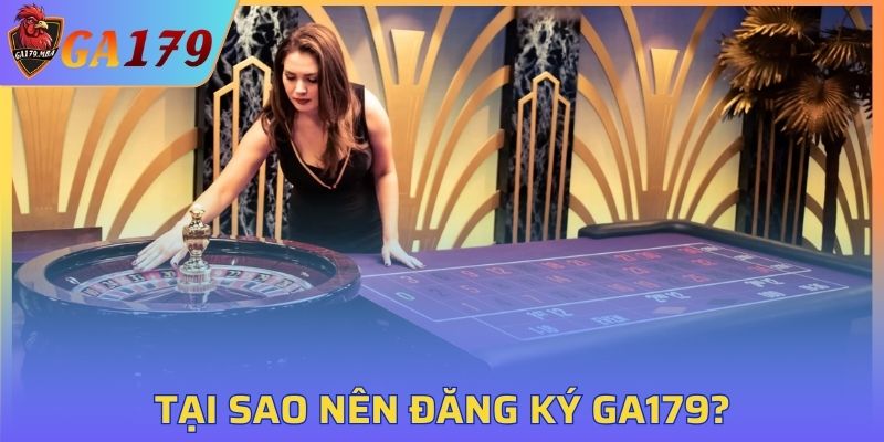 Tại sao nên đăng ký GA179 ngay hôm nay?