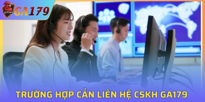 Trường hợp nên liên hệ chăm sóc khách hàng GA179