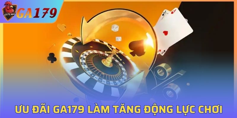 Ưu đãi GA179 tăng động lực chơi cho các thành viên